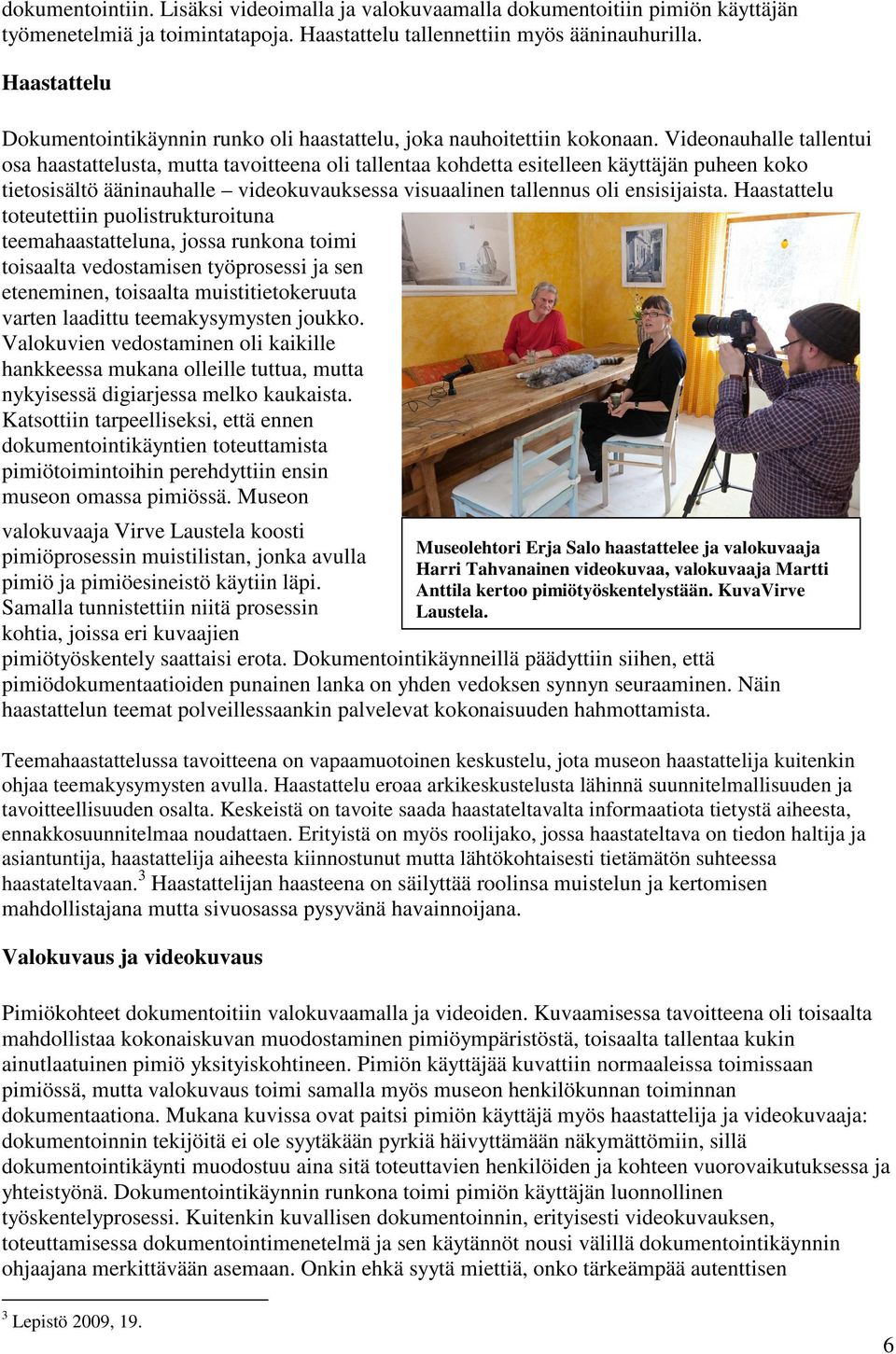 Videonauhalle tallentui osa haastattelusta, mutta tavoitteena oli tallentaa kohdetta esitelleen käyttäjän puheen koko tietosisältö ääninauhalle videokuvauksessa visuaalinen tallennus oli ensisijaista.