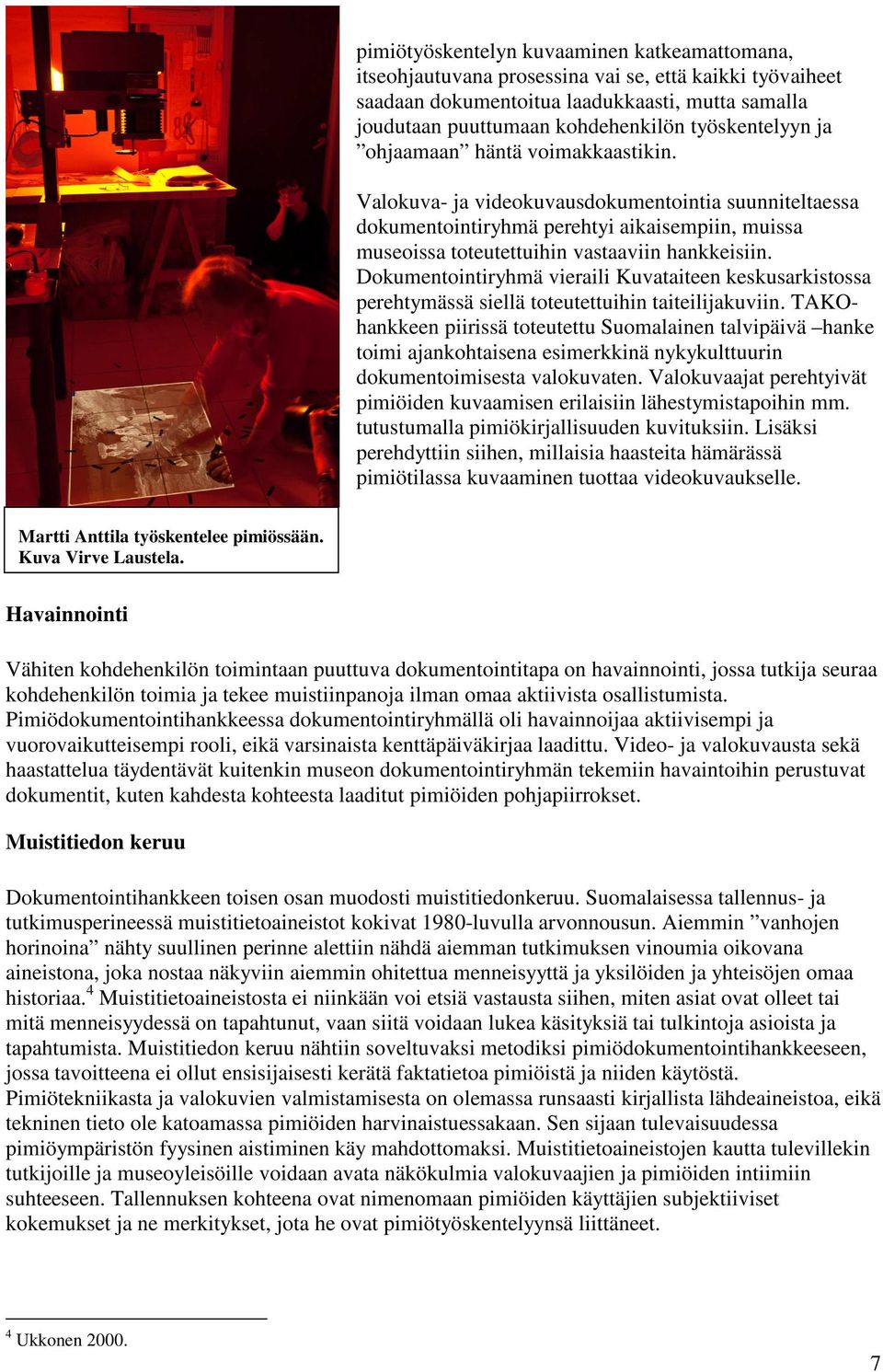 Valokuva- ja videokuvausdokumentointia suunniteltaessa dokumentointiryhmä perehtyi aikaisempiin, muissa museoissa toteutettuihin vastaaviin hankkeisiin.
