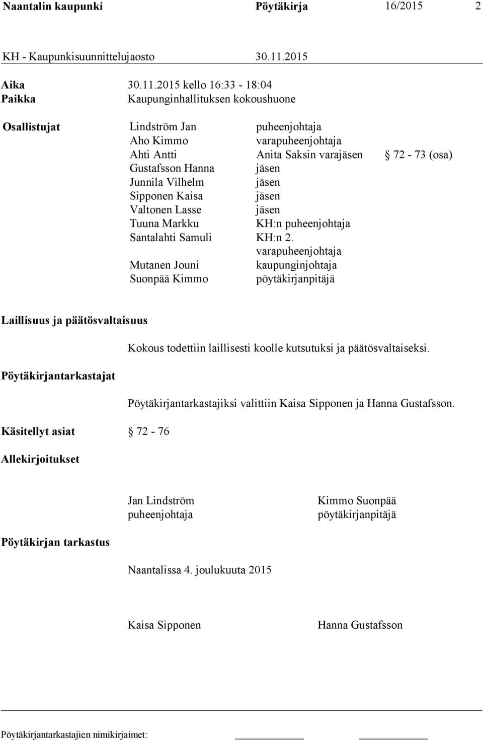 2015 kello 16:33-18:04 Paikka Kaupunginhallituksen kokoushuone Osallistujat Lindström Jan puheenjohtaja Aho Kimmo varapuheenjohtaja Ahti Antti Anita Saksin varajäsen 72-73 (osa) Gustafsson Hanna