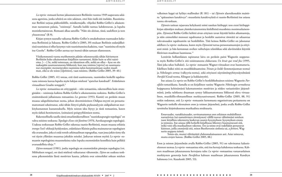 Romaani alkaa sanoilla: Näin siis aloitan, tässä, uudelleen ja teen yhteenvetoa (R 9). Kirjan synnyn taustalla vaikuttaa Robbe-Grillet n omakohtainen nuoruuden kokemus Berliinistä ja Saksasta.