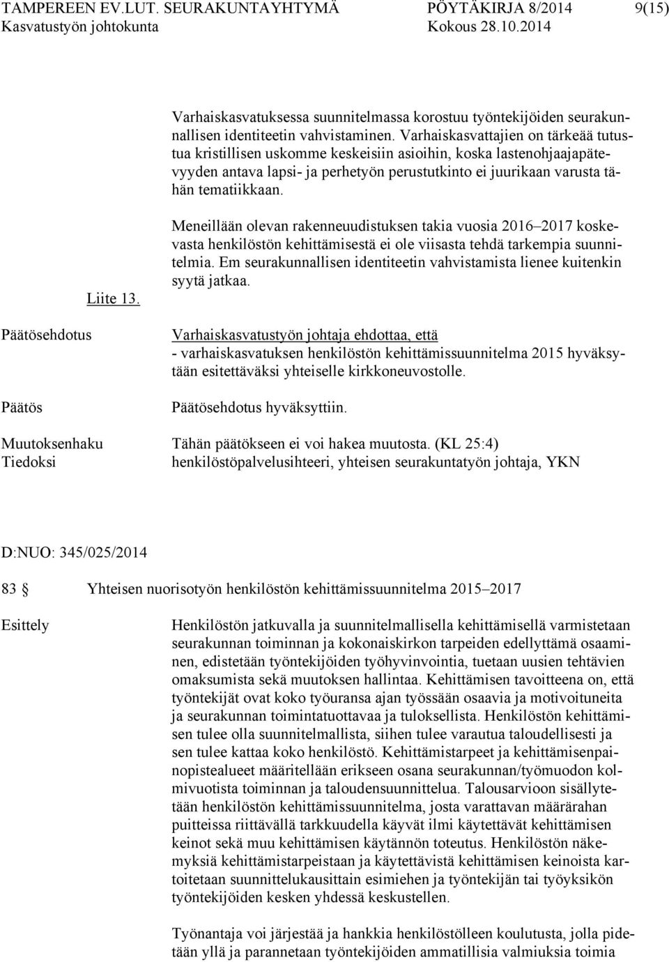 Päätösehdotus Päätös Liite 13. Meneillään olevan rakenneuudistuksen takia vuosia 2016 2017 koskevasta henkilöstön kehittämisestä ei ole viisasta tehdä tarkempia suunnitelmia.