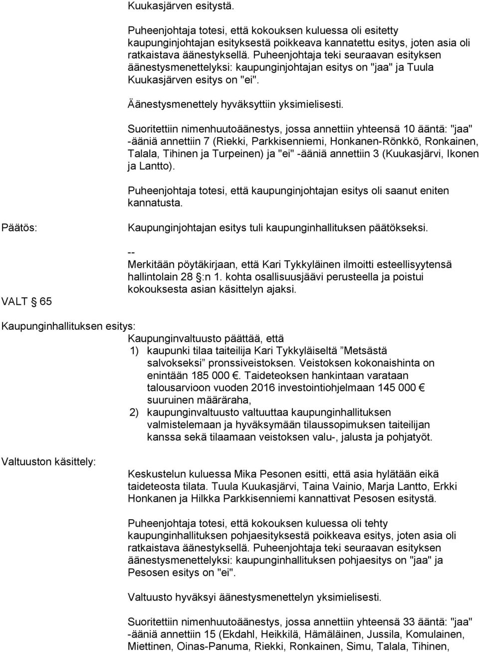 Suoritettiin nimenhuutoäänestys, jossa annettiin yhteensä 10 ääntä: "jaa" -ääniä annettiin 7 (Riekki, Parkkisenniemi, Honkanen-Rönkkö, Ronkainen, Talala, Tihinen ja Turpeinen) ja "ei" -ääniä