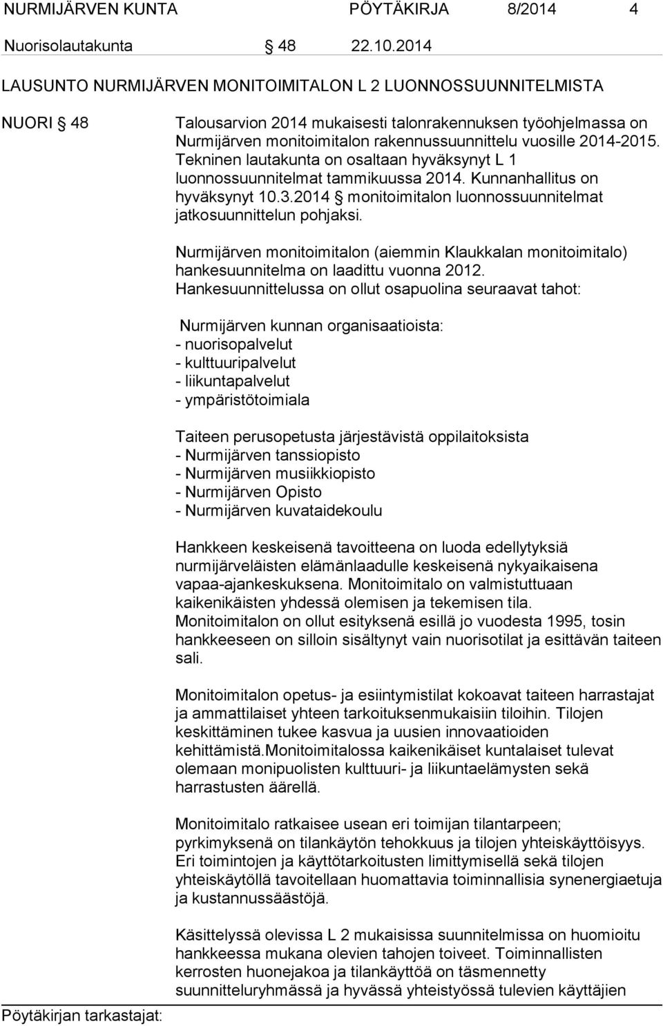 2014-2015. Tekninen lautakunta on osaltaan hyväksynyt L 1 luonnossuunnitelmat tammikuussa 2014. Kunnanhallitus on hyväksynyt 10.3.2014 monitoimitalon luonnossuunnitelmat jatkosuunnittelun pohjaksi.