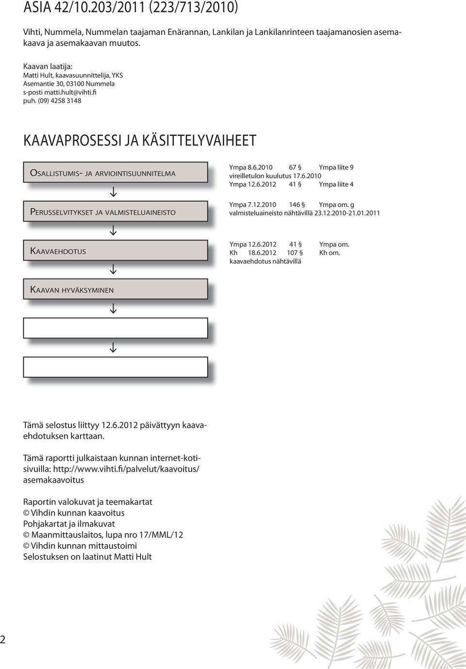 (09) 4258 3148 KAAVAPROSESSI JA KÄSITTELYVAIHEET OSALLISTUMIS- JA ARVIOINTISUUNNITELMA Ympa 8.6.2010 67 Ympa liite 9 vireilletulon kuulutus 17.6.2010 Ympa 12.6.2012 41 Ympa liite 4 PERUSSELVITYKSET JA VALMISTELUAINEISTO Ympa 7.