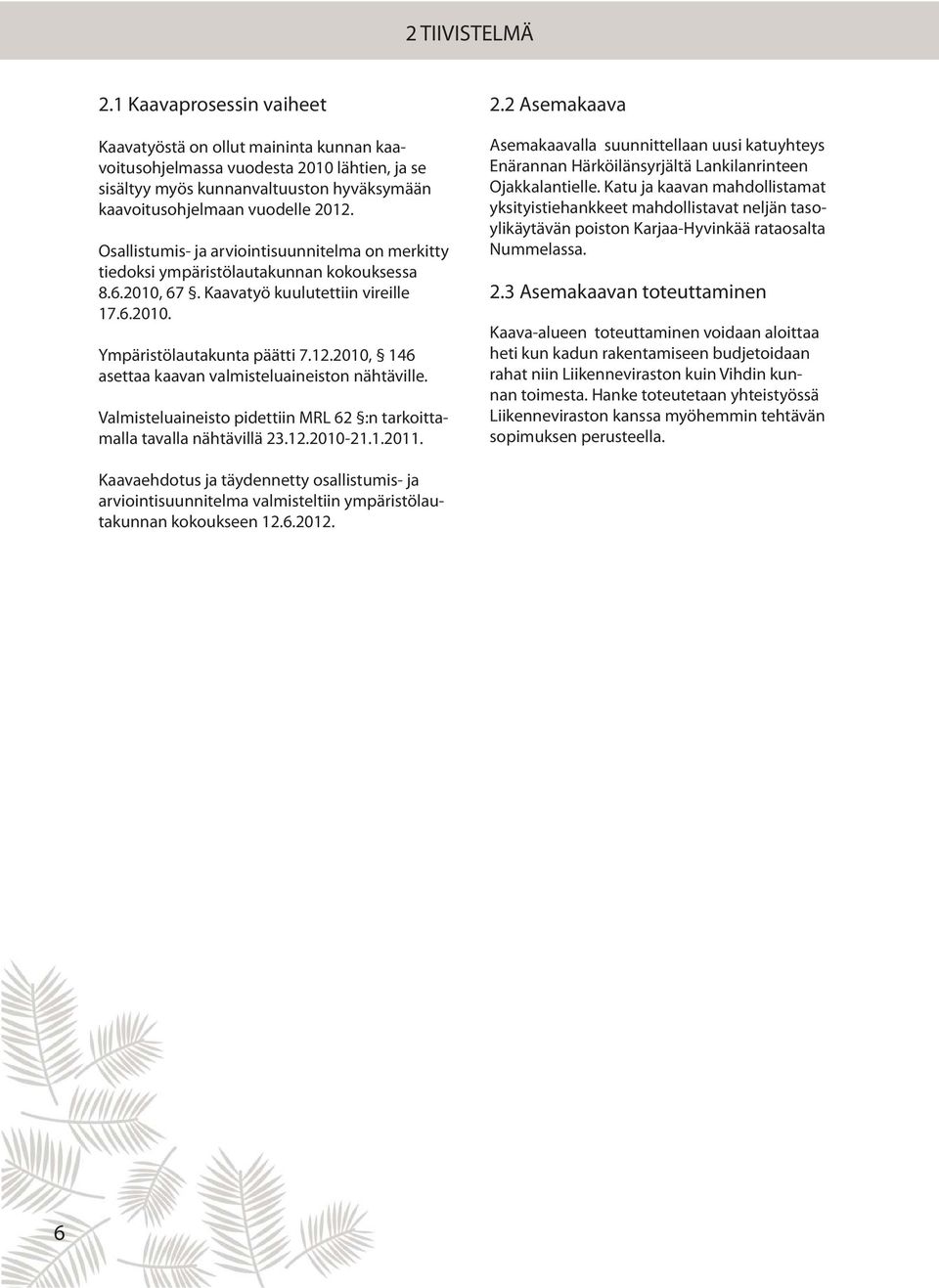 Osallistumis- ja arviointisuunnitelma on merkitty tiedoksi ympäristölautakunnan kokouksessa 8.6.2010, 67. Kaavatyö kuulutettiin vireille 17.6.2010. Ympäristölautakunta päätti 7.12.