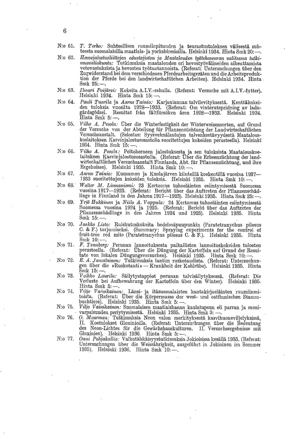 (Referat: Untersuchungen iiber den Zugwiderstand bei dem verschiedenen Pferdearbeitsgeräten und die Arbeitsproduktion der Pferde bei den landwirtschaftlichen Arbeiten). Helsinki 1934. Hinta Smk 25:-.