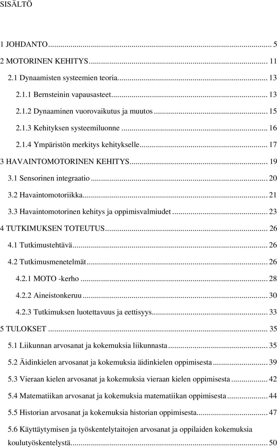 .. 23 4 TUTKIMUKSEN TOTEUTUS... 26 4.1 Tutkimustehtävä... 26 4.2 Tutkimusmenetelmät... 26 4.2.1 MOTO -kerho... 28 4.2.2 Aineistonkeruu... 30 4.2.3 Tutkimuksen luotettavuus ja eettisyys... 33 5 TULOKSET.