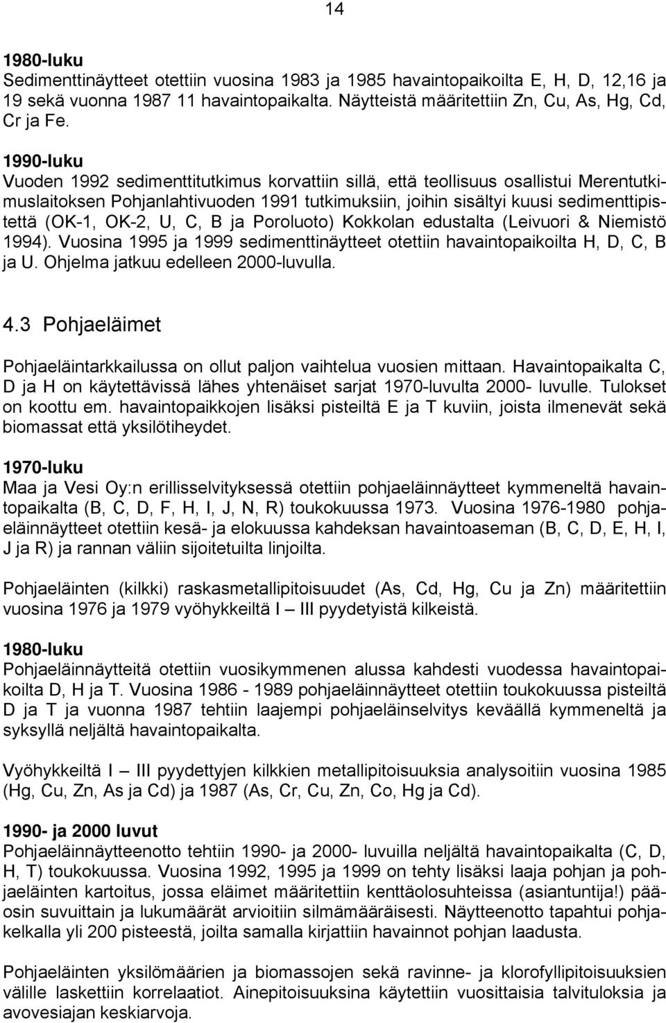 U, C, B ja Poroluoto) Kokkolan edustalta (Leivuori & Niemistö 1994). Vuosina 1995 ja 1999 sedimenttinäytteet otettiin havaintopaikoilta H, D, C, B ja U. Ohjelma jatkuu edelleen 2-luvulla. 4.