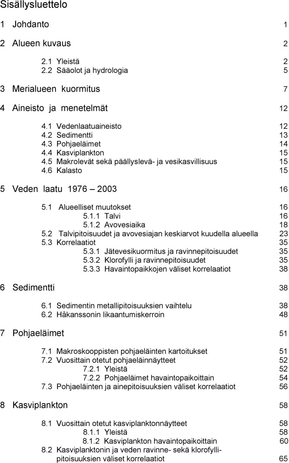 2 Talvipitoisuudet ja avovesiajan keskiarvot kuudella alueella 23 5.3 Korrelaatiot 35 5.3.1 Jätevesikuormitus ja ravinnepitoisuudet 35 5.3.2 Klorofylli ja ravinnepitoisuudet 35 5.3.3 Havaintopaikkojen väliset korrelaatiot 38 6 Sedimentti 38 6.