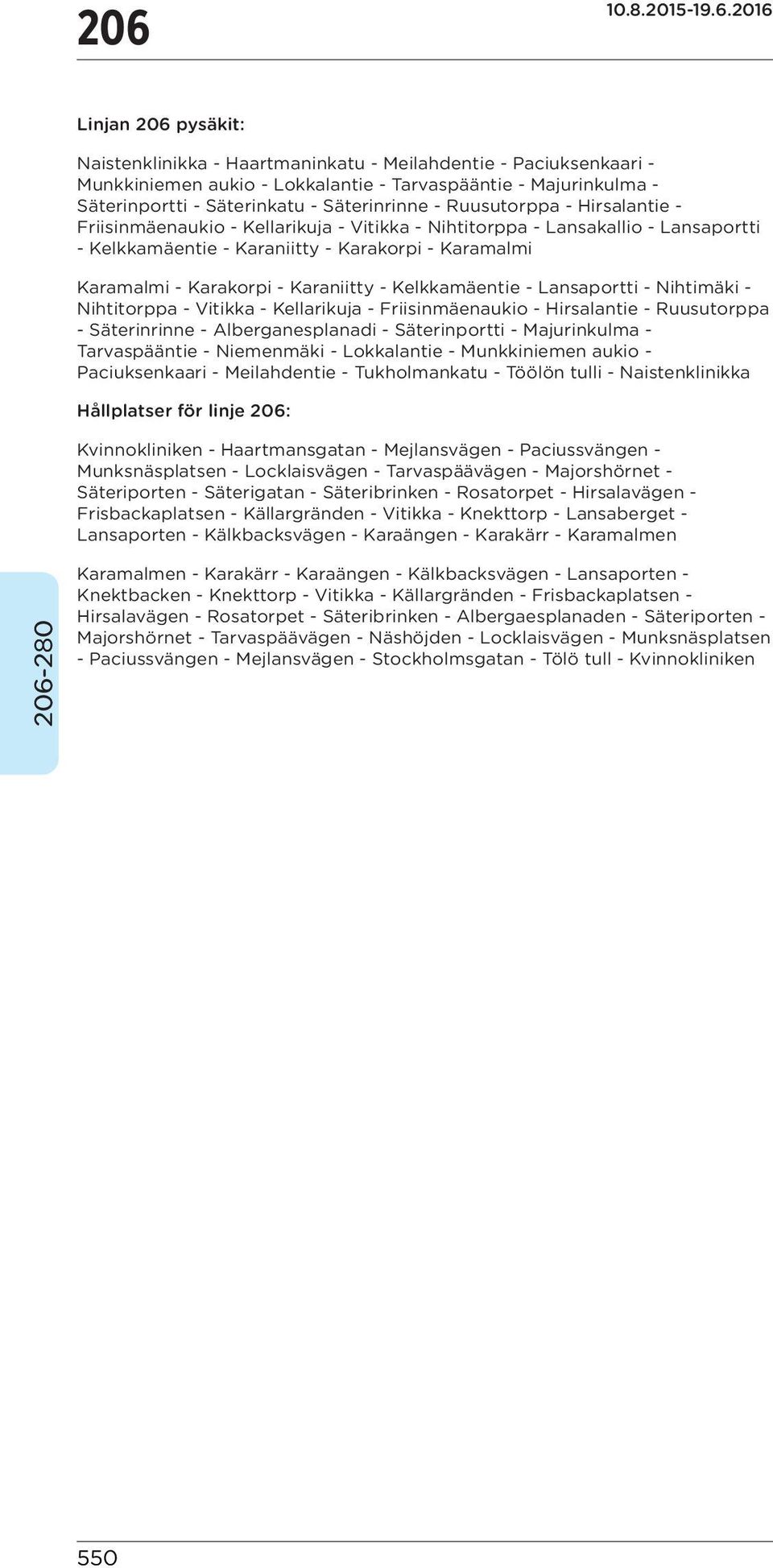 Karaniitty - Kelkkamäentie - Lansaportti - Nihtimäki - Nihtitorppa - Vitikka - Kellarikuja - Friisinmäenaukio - Hirsalantie - Ruusutorppa - Säterinrinne - Alberganesplanadi - Säterinportti -