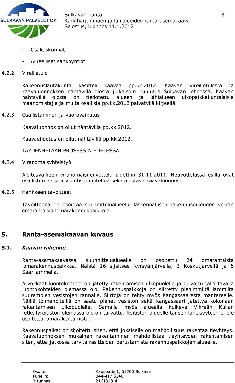 Kaavan nähtävillä olosta on tiedotettu alueen ja lähialueen ulkopaikkakuntalaisia maanomistajia ja muita osallisia pp.kk.2012 päivätyllä kirjeellä. 4.2.3.