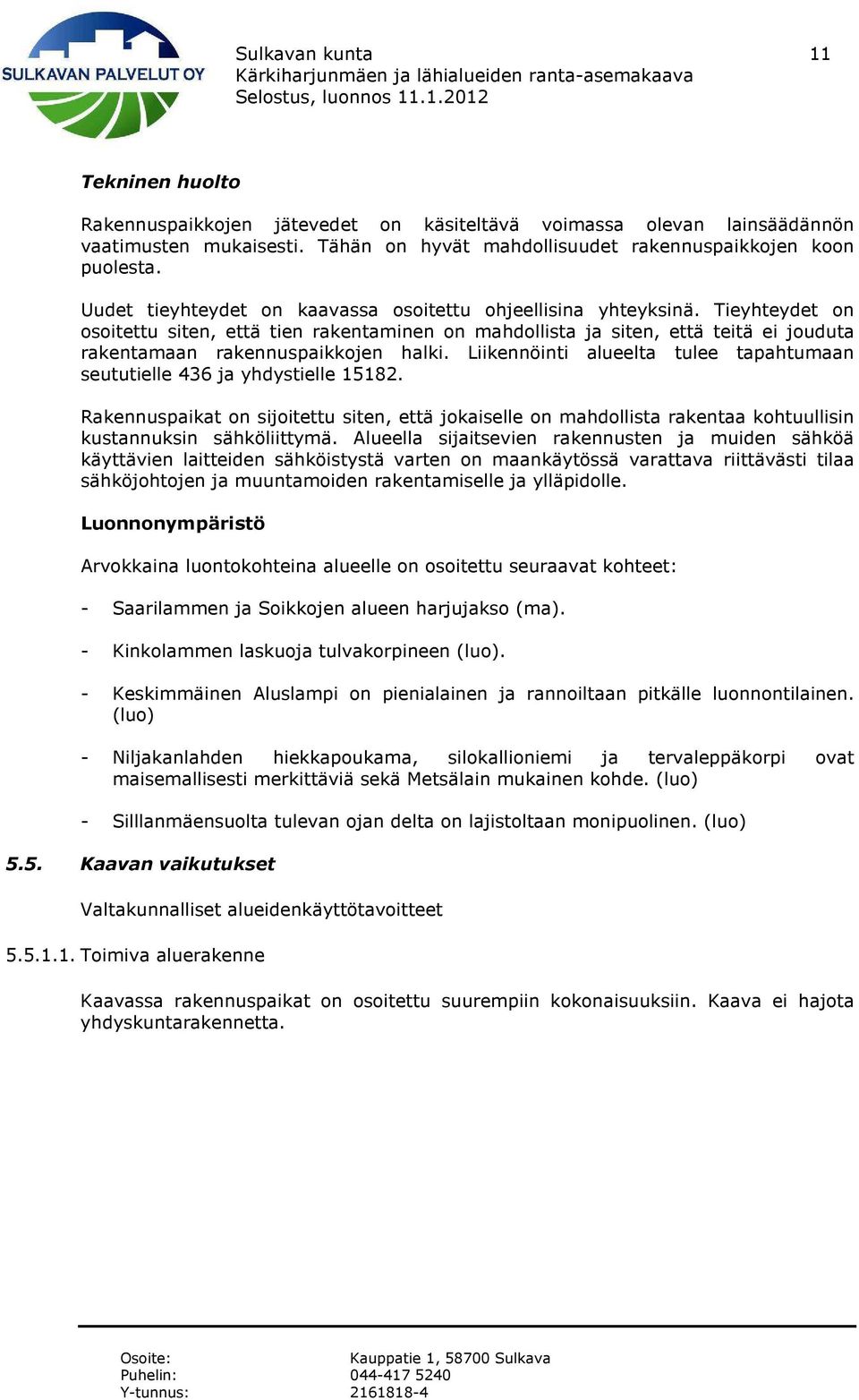 Tieyhteydet on osoitettu siten, että tien rakentaminen on mahdollista ja siten, että teitä ei jouduta rakentamaan rakennuspaikkojen halki.