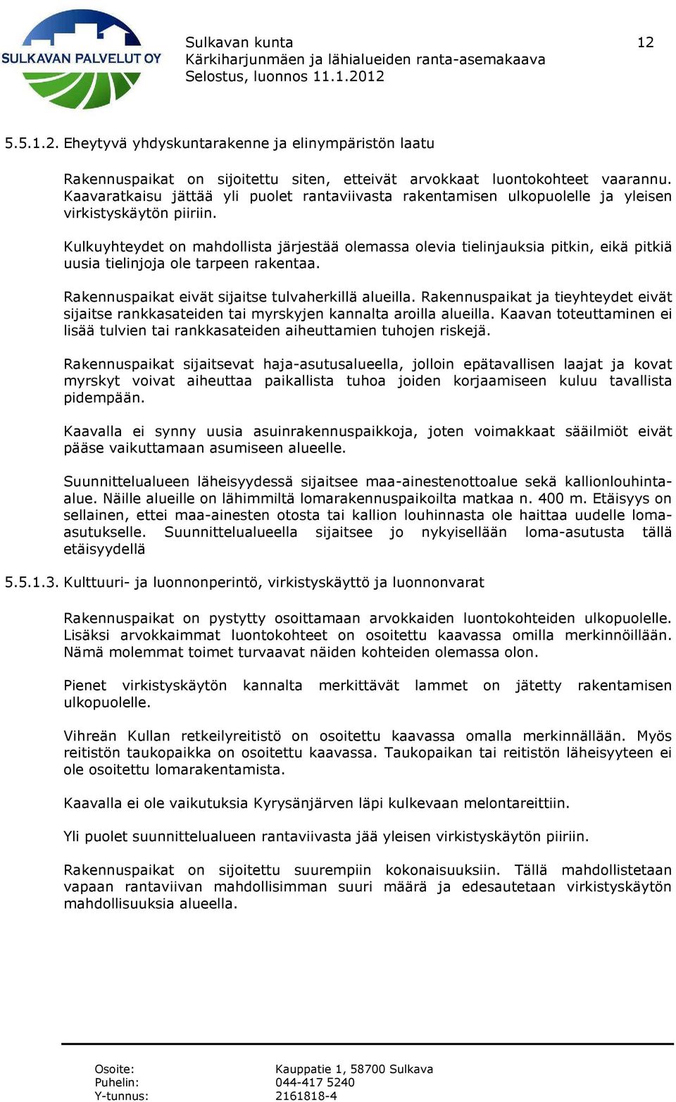 Kulkuyhteydet on mahdollista järjestää olemassa olevia tielinjauksia pitkin, eikä pitkiä uusia tielinjoja ole tarpeen rakentaa. Rakennuspaikat eivät sijaitse tulvaherkillä alueilla.