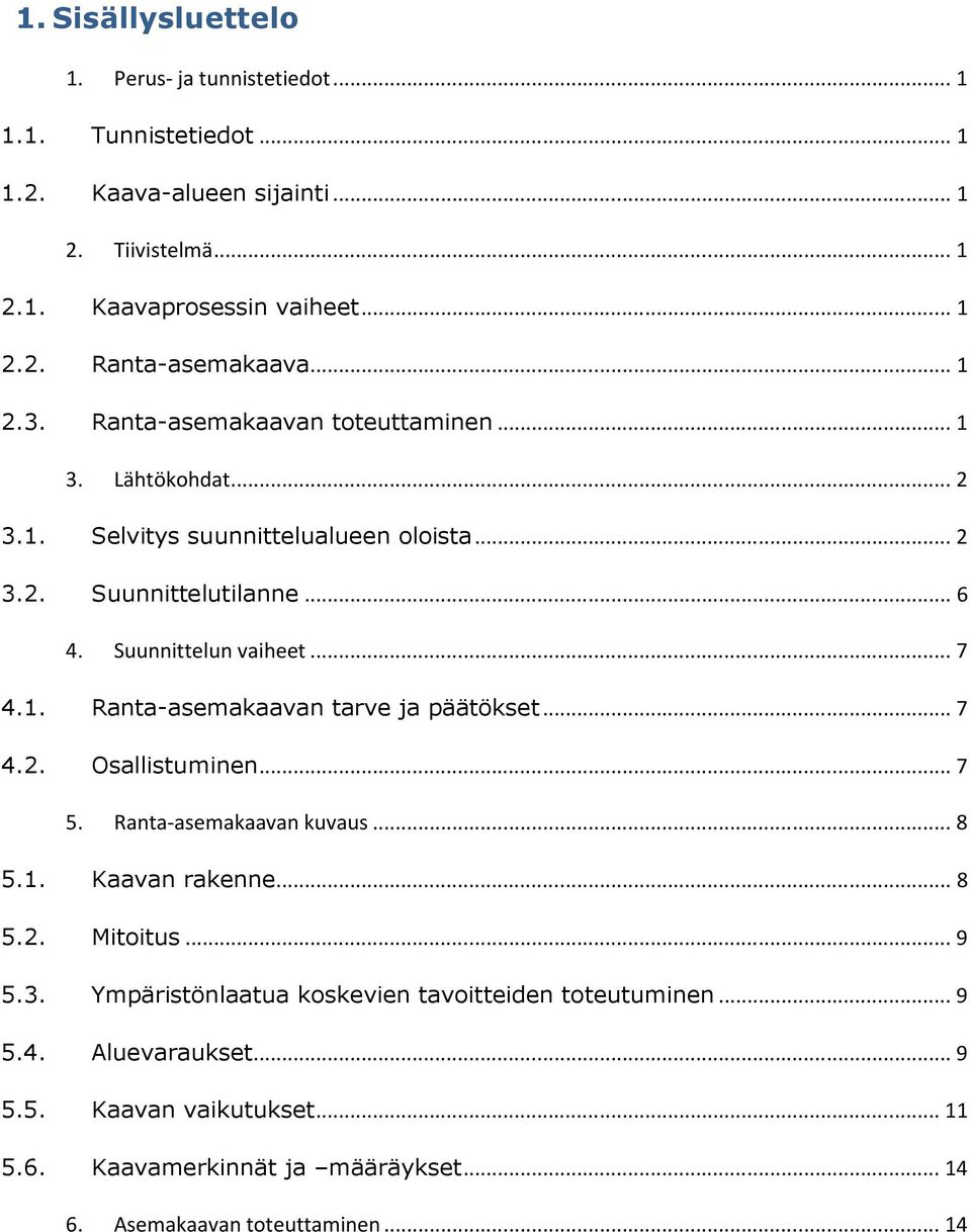 .. 7 4.2. Osallistuminen... 7 5. Ranta-asemakaavan kuvaus... 8 5.1. Kaavan rakenne... 8 5.2. Mitoitus... 9 5.3. Ympäristönlaatua koskevien tavoitteiden toteutuminen... 9 5.4. Aluevaraukset.