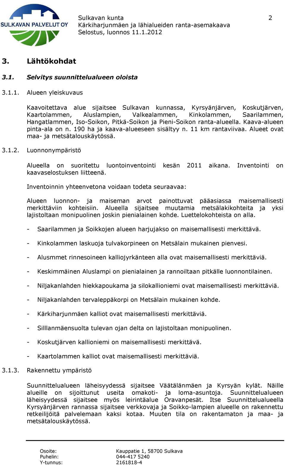 1. Alueen yleiskuvaus Kaavoitettava alue sijaitsee Sulkavan kunnassa, Kyrsyänjärven, Koskutjärven, Kaartolammen, Aluslampien, Valkealammen, Kinkolammen, Saarilammen, Hangatlammen, Iso-Soikon,