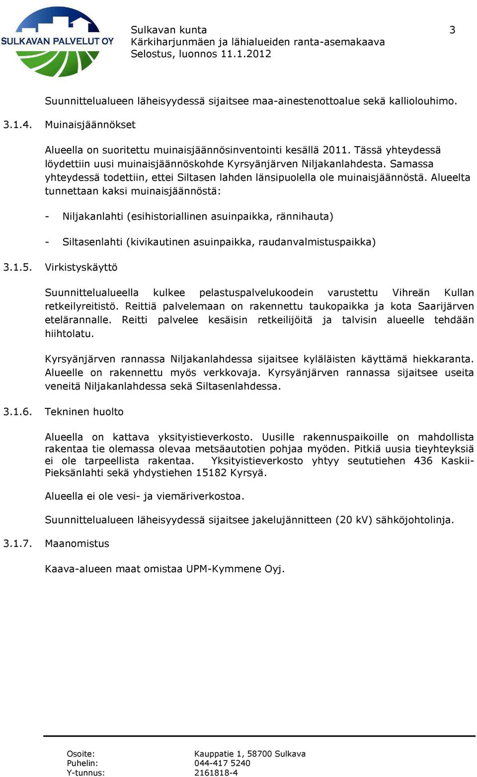 Alueelta tunnettaan kaksi muinaisjäännöstä: - Niljakanlahti (esihistoriallinen asuinpaikka, rännihauta) - Siltasenlahti (kivikautinen asuinpaikka, raudanvalmistuspaikka) 3.1.5.