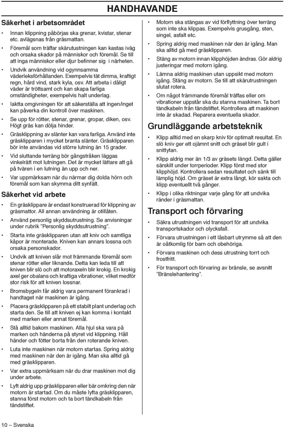 Undvik användning vid ogynnsamma väderleksförhållanden. Exempelvis tät dimma, kraftigt regn, hård vind, stark kyla, osv.