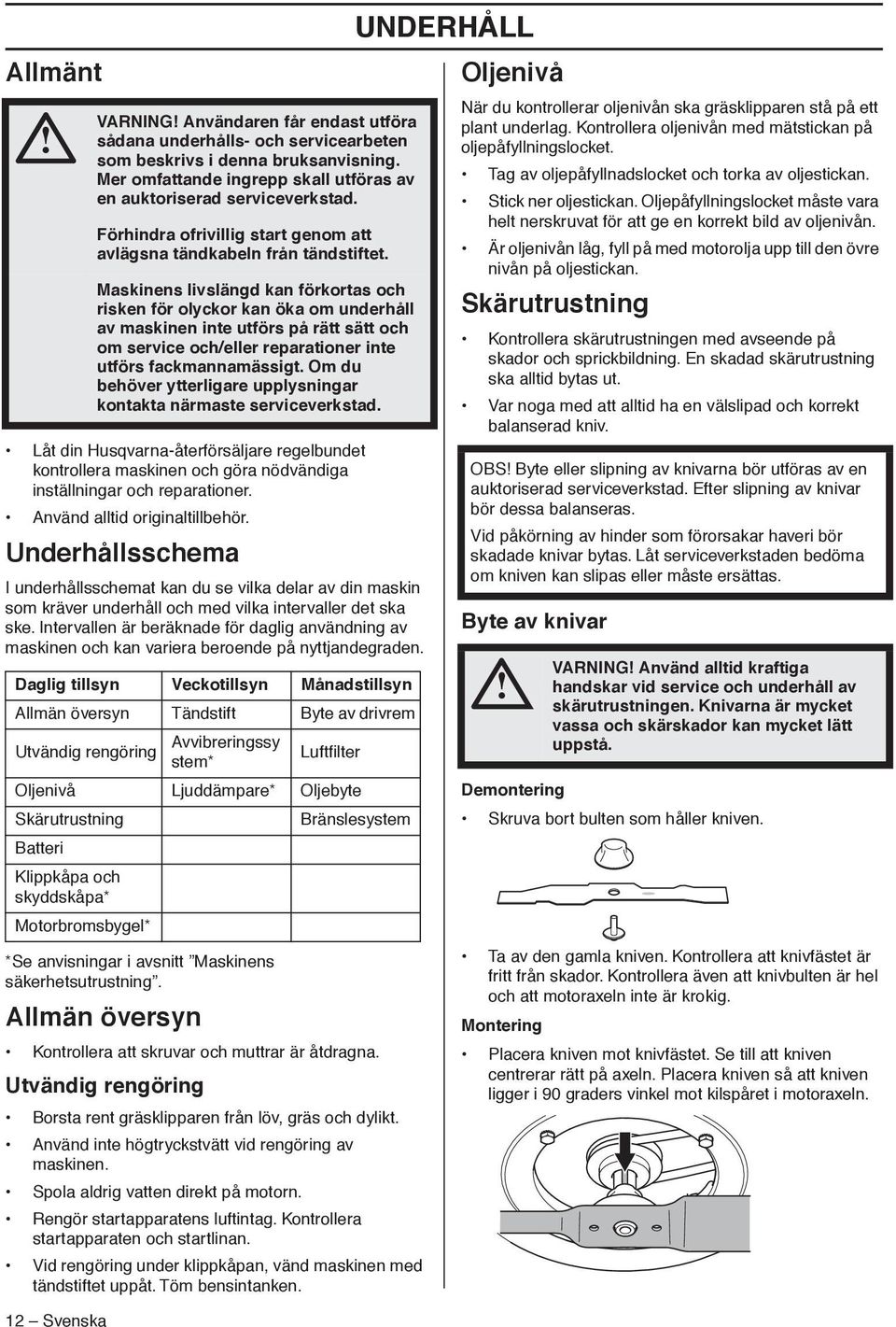 Intervallen är beräknade för daglig användning av maskinen och kan variera beroende på nyttjandegraden. *Se anvisningar i avsnitt Maskinens säkerhetsutrustning.