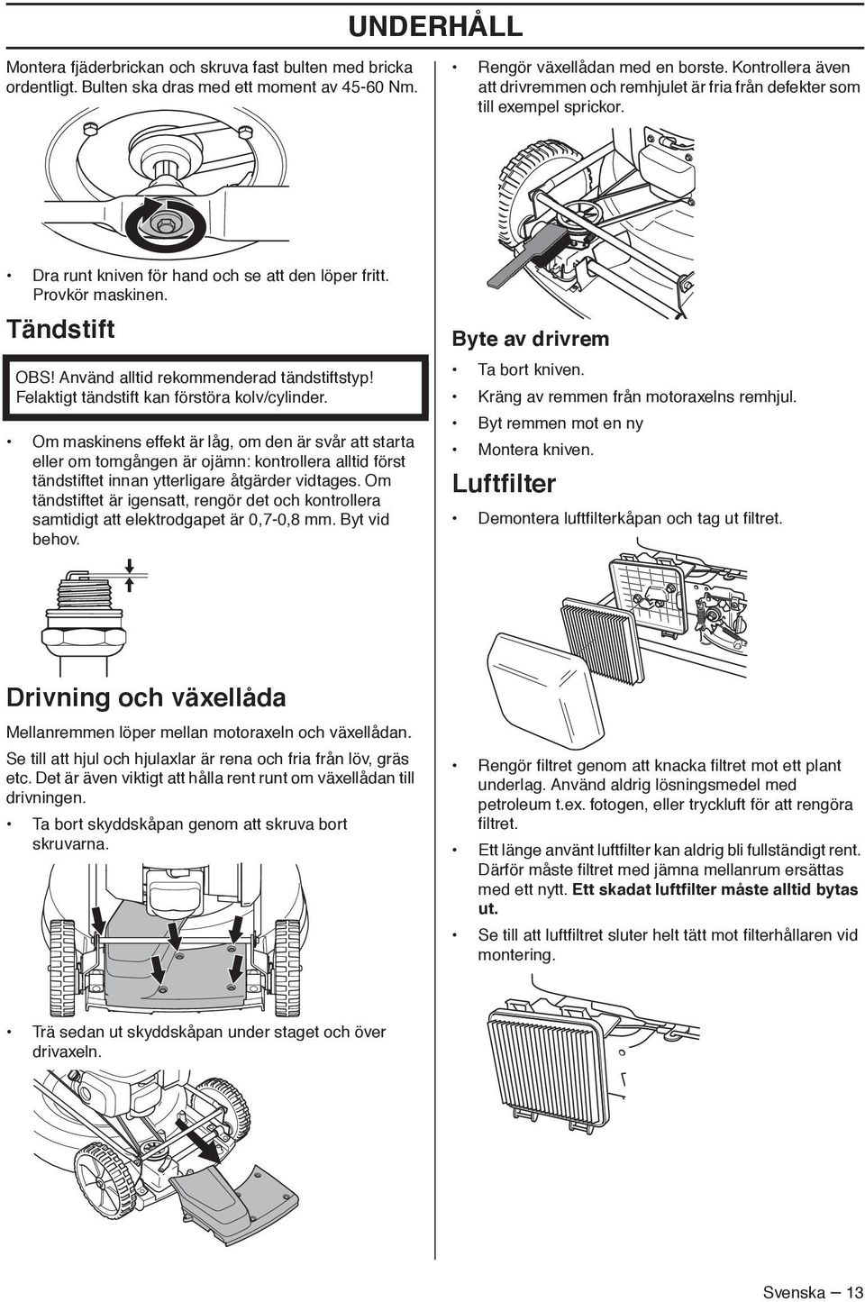 Tändstift OBS Använd alltid rekommenderad tändstiftstyp Felaktigt tändstift kan förstöra kolv/cylinder.