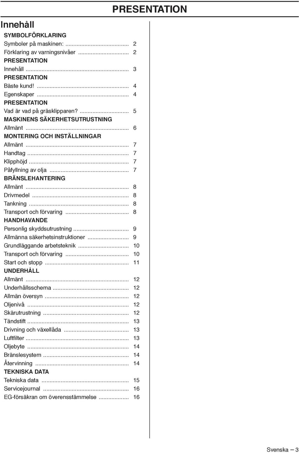 .. 8 Transport och förvaring... 8 HANDHAVANDE Personlig skyddsutrustning... 9 Allmänna säkerhetsinstruktioner... 9 Grundläggande arbetsteknik... 10 Transport och förvaring... 10 Start och stopp.
