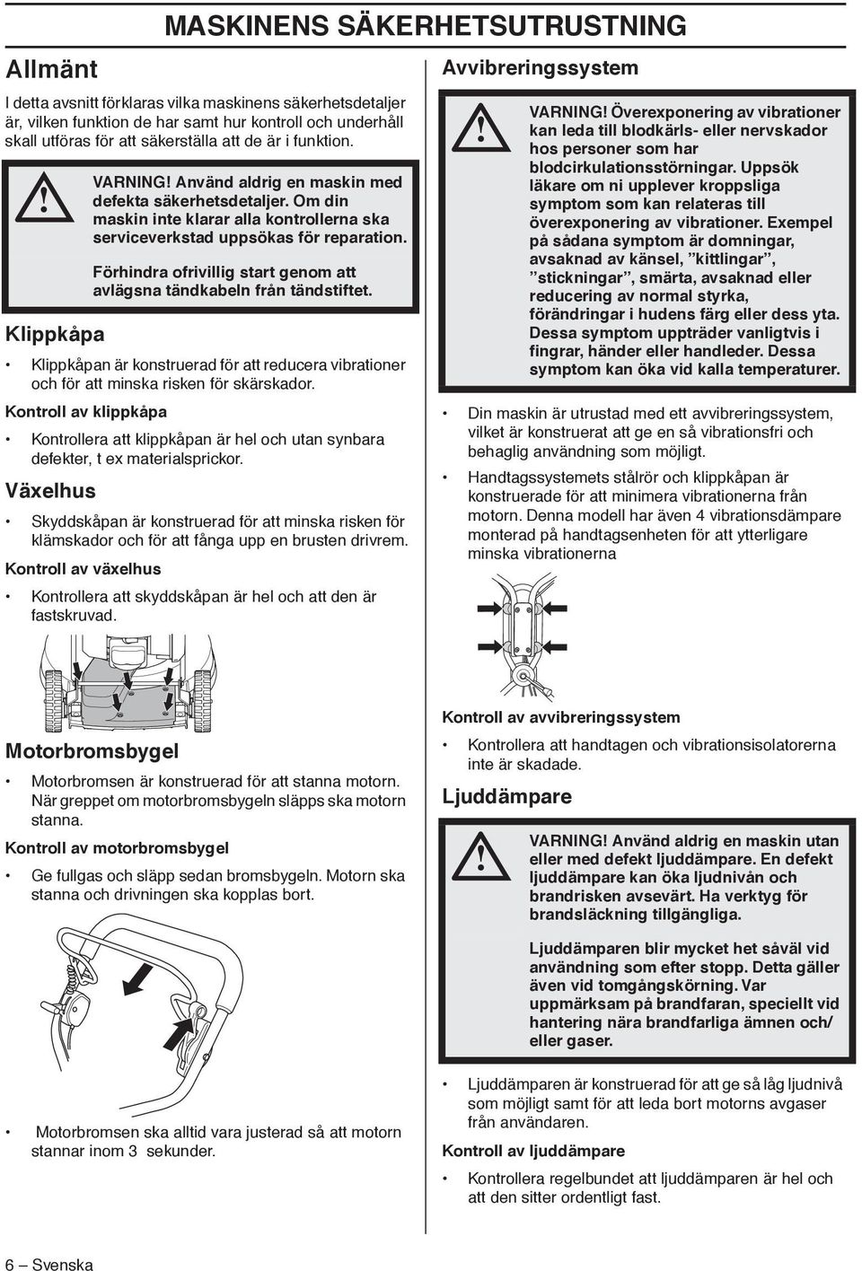Förhindra ofrivillig start genom att avlägsna tändkabeln från tändstiftet. Klippkåpa Klippkåpan är konstruerad för att reducera vibrationer och för att minska risken för skärskador.