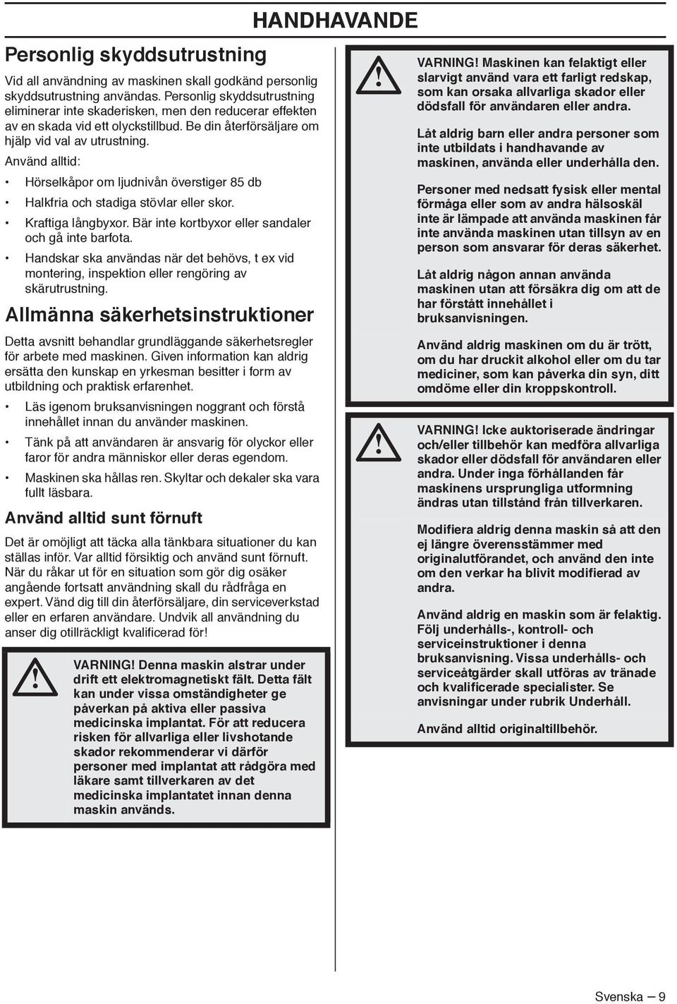 Använd alltid: Hörselkåpor om ljudnivån överstiger 85 db Halkfria och stadiga stövlar eller skor. Kraftiga långbyxor. Bär inte kortbyxor eller sandaler och gå inte barfota.