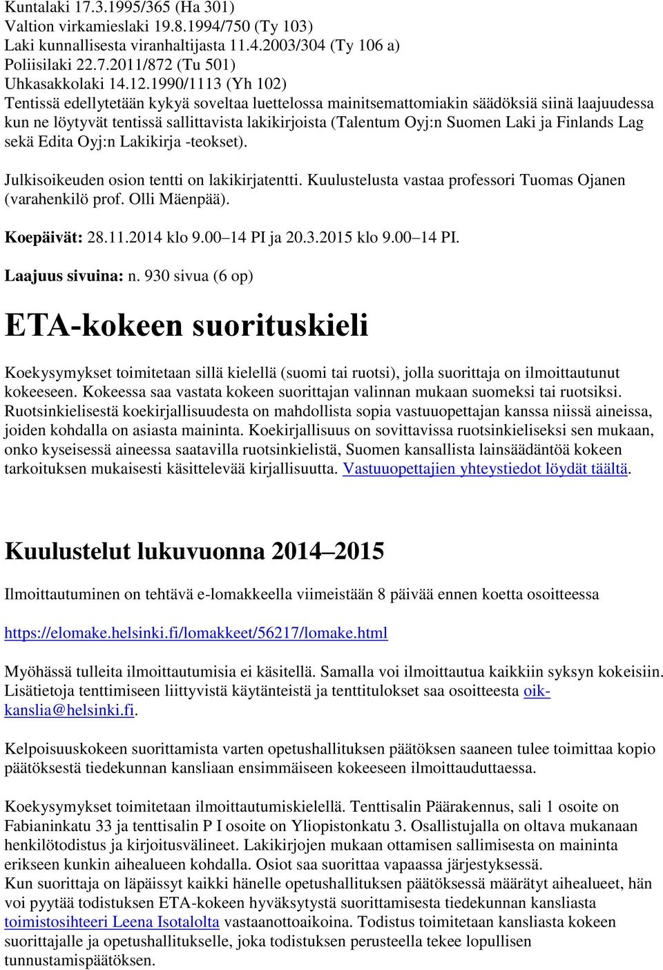 Finlands Lag sekä Edita Oyj:n Lakikirja -teokset). Julkisoikeuden osion tentti on lakikirjatentti. Kuulustelusta vastaa professori Tuomas Ojanen (varahenkilö prof. Olli Mäenpää). Koepäivät: 28.11.