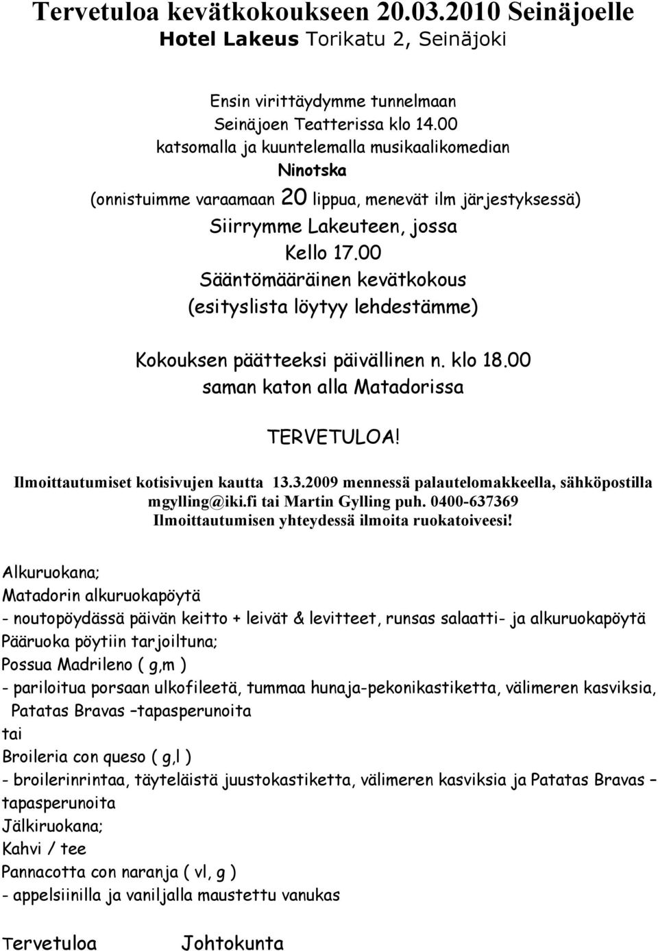 00 Sääntömääräinen kevätkokous (esityslista löytyy lehdestämme) Kokouksen päätteeksi päivällinen n. klo 18.00 saman katon alla Matadorissa TERVETULOA! Ilmoittautumiset kotisivujen kautta 13.