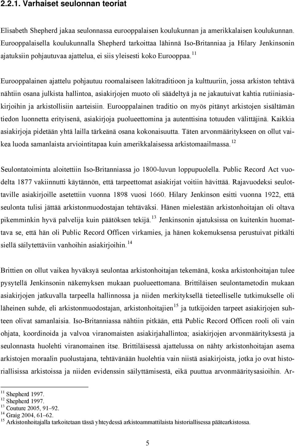 11 Eurooppalainen ajattelu pohjautuu roomalaiseen lakitraditioon ja kulttuuriin, jossa arkiston tehtävä nähtiin osana julkista hallintoa, asiakirjojen muoto oli säädeltyä ja ne jakautuivat kahtia