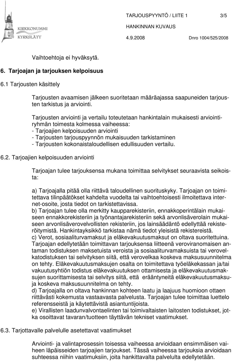 Tarjousten arviointi ja vertailu toteutetaan hankintalain mukaisesti arviointiryhmän toimesta kolmessa vaiheessa: - Tarjoajien kelpoisuuden arviointi - Tarjousten tarjouspyynnön mukaisuuden