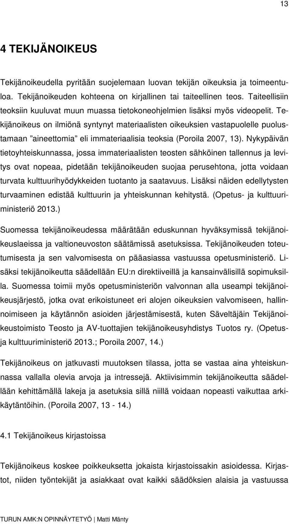 Tekijänoikeus on ilmiönä syntynyt materiaalisten oikeuksien vastapuolelle puolustamaan aineettomia eli immateriaalisia teoksia (Poroila 2007, 13).