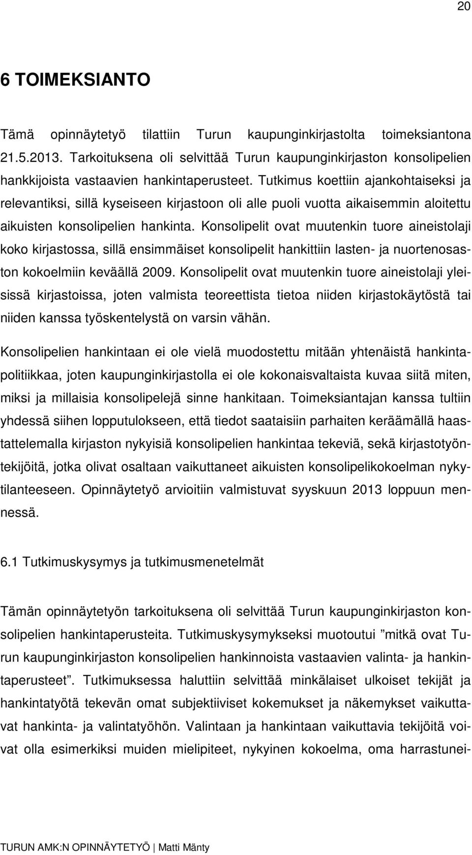 Tutkimus koettiin ajankohtaiseksi ja relevantiksi, sillä kyseiseen kirjastoon oli alle puoli vuotta aikaisemmin aloitettu aikuisten konsolipelien hankinta.