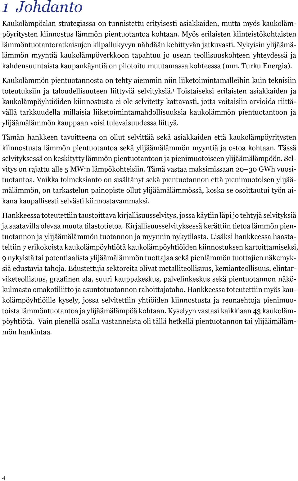 Nykyisin ylijäämälämmön myyntiä kaukolämpöverkkoon tapahtuu jo usean teollisuuskohteen yhteydessä ja kahdensuuntaista kaupankäyntiä on pilotoitu muutamassa kohteessa (mm. Turku Energia).