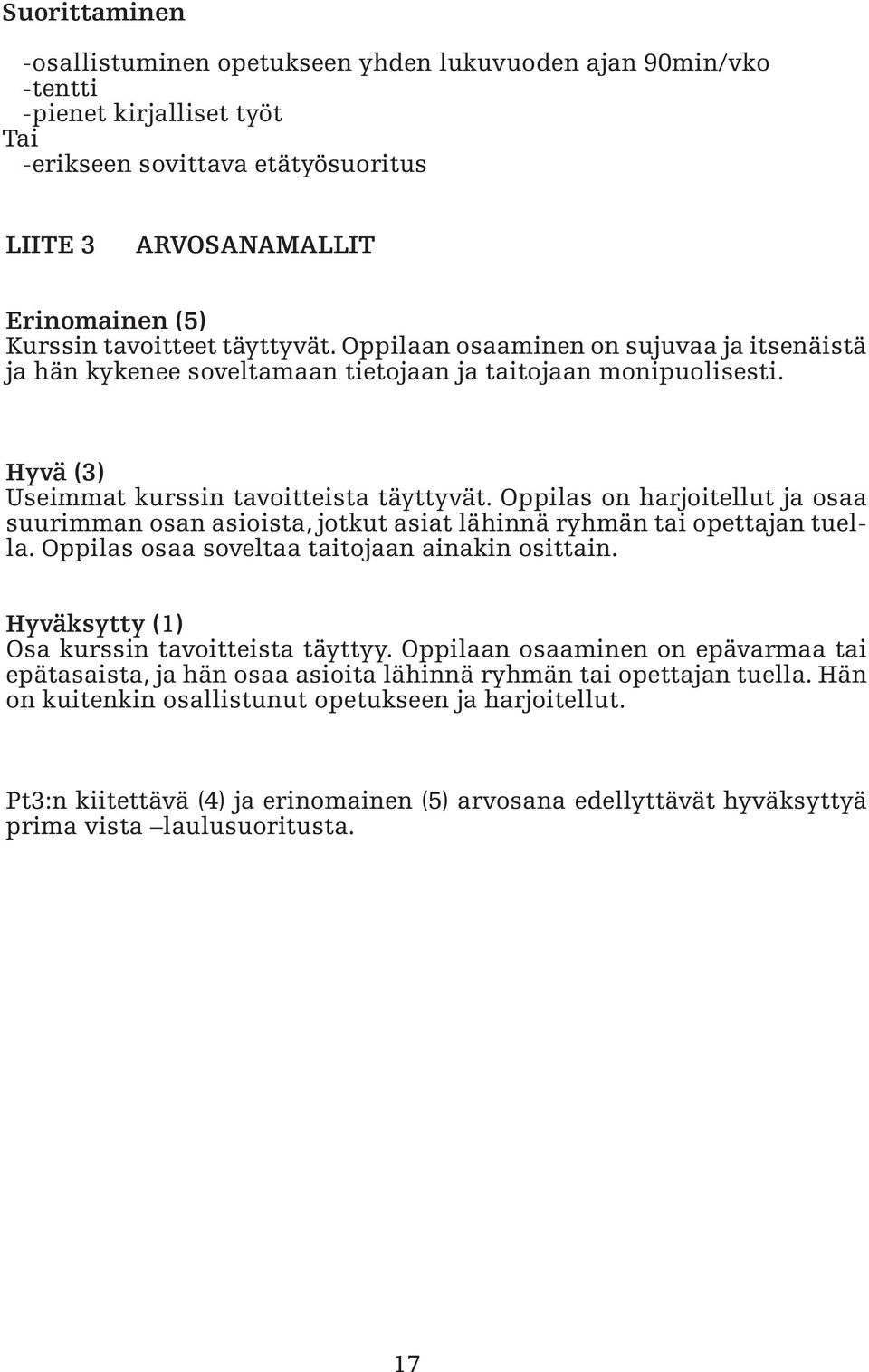 Oppilas on harjoitellut ja osaa suurimman osan asioista, jotkut asiat lähinnä ryhmän tai opettajan tuella. Oppilas osaa soveltaa taitojaan ainakin osittain.