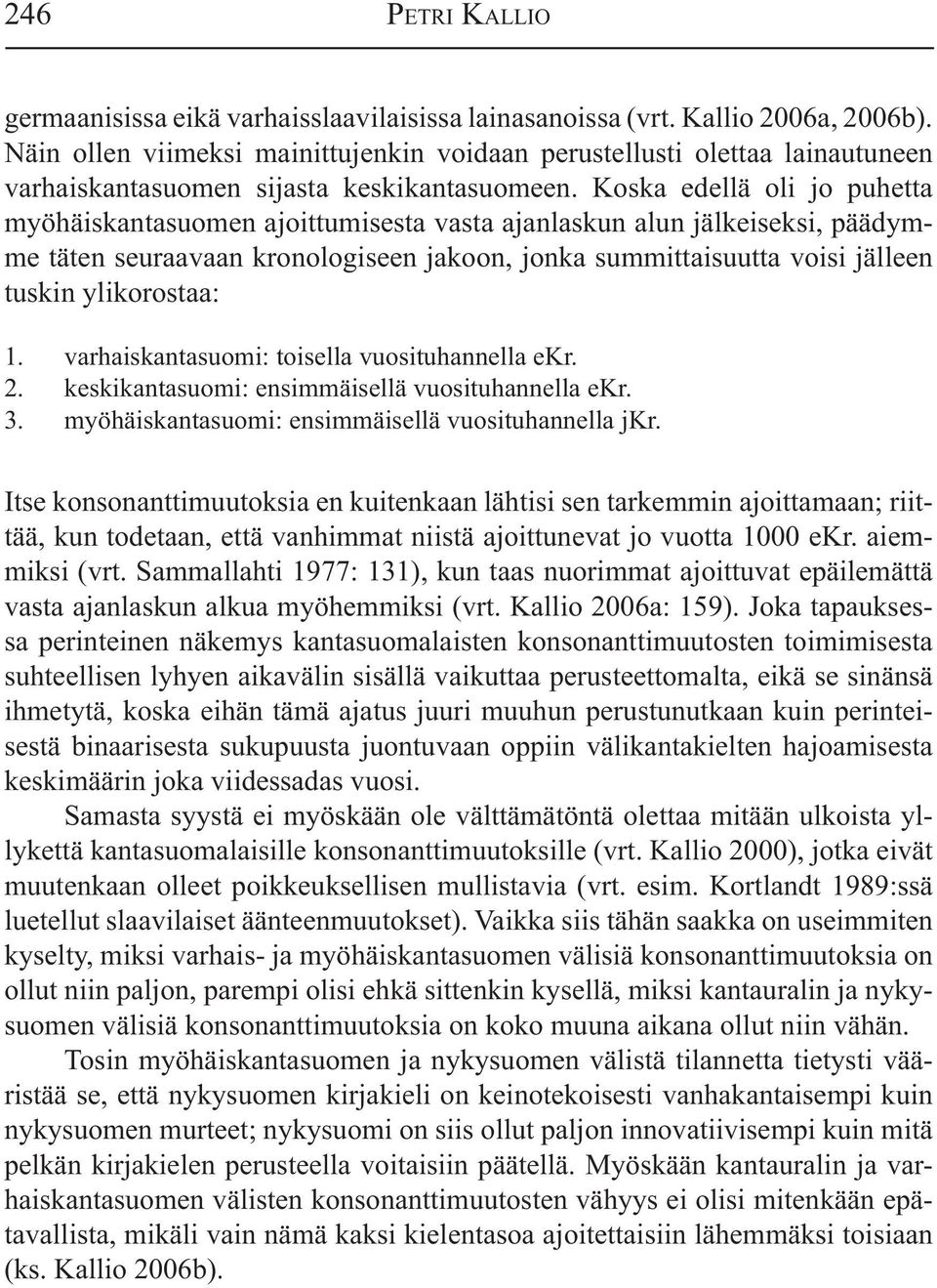 Koska edellä oli jo puhetta myöhäiskantasuomen ajoittumisesta vasta ajanlaskun alun jälkeiseksi, päädymme täten seuraavaan kronologiseen jakoon, jonka summittaisuutta voisi jälleen tuskin