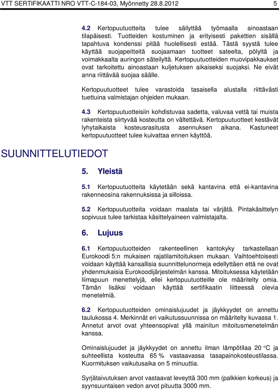 Tästä syystä tulee äyttää suojapeitteitä suojaamaan tuotteet sateelta, pölyltä ja voimaaalta auringon säteilyltä. Kertopuutuotteiden muovipaauset ovat taroitettu ainoastaan uljetusen aiaisesi suojasi.