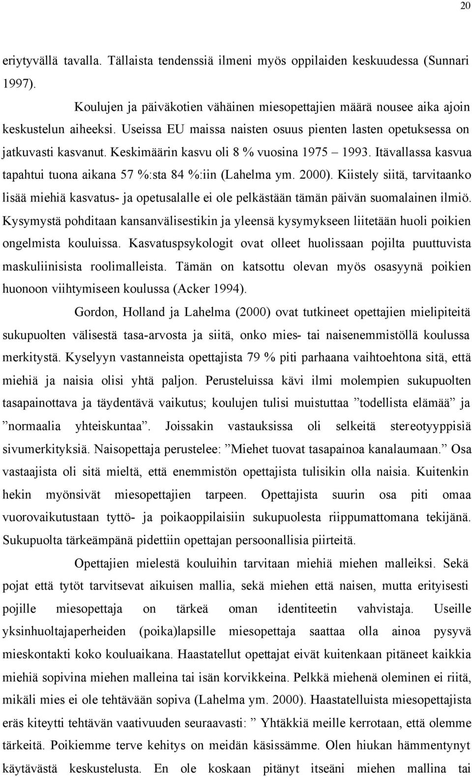 2000). Kiistely siitä, tarvitaanko lisää miehiä kasvatus- ja opetusalalle ei ole pelkästään tämän päivän suomalainen ilmiö.