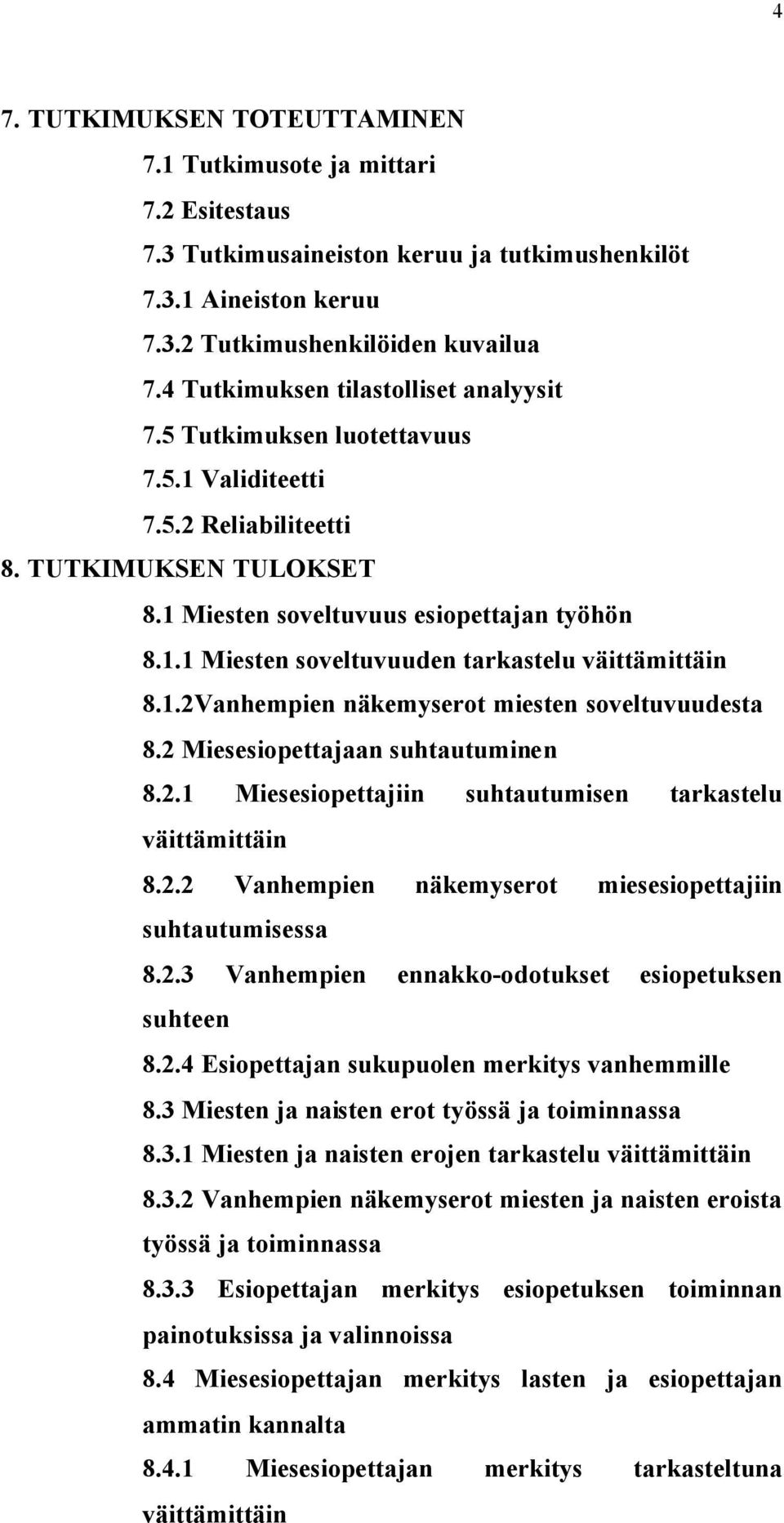 1.2Vanhempien näkemyserot miesten soveltuvuudesta 8.2 Miesesiopettajaan suhtautuminen 8.2.1 Miesesiopettajiin suhtautumisen tarkastelu väittämittäin 8.2.2 Vanhempien näkemyserot miesesiopettajiin suhtautumisessa 8.