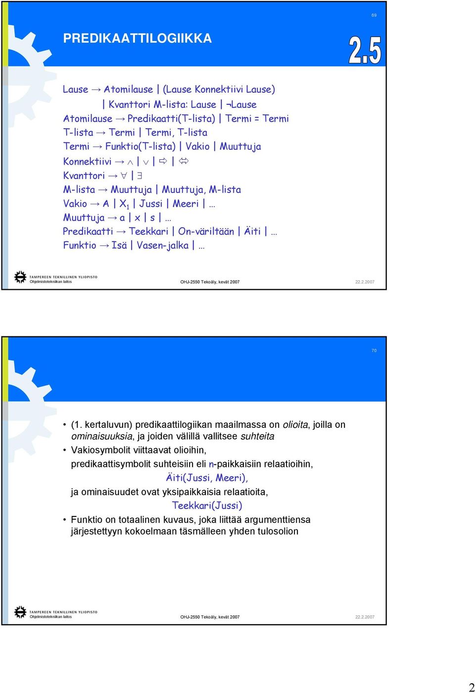 kertaluvun) predikaattilogiikan maailmassa on olioita, joilla on ominaisuuksia, ja joiden välillä vallitsee suhteita Vakiosymbolit viittaavat olioihin, predikaattisymbolit suhteisiin eli