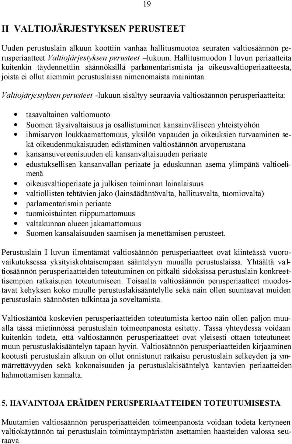 Valtiojärjestyksen perusteet -lukuun sisältyy seuraavia valtiosäännön perusperiaatteita: tasavaltainen valtiomuoto Suomen täysivaltaisuus ja osallistuminen kansainväliseen yhteistyöhön ihmisarvon