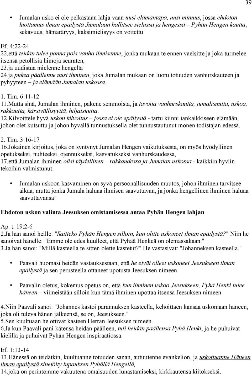 ja uudistua mielenne hengeltä 24.ja pukea päällenne uusi ihminen, joka Jumalan mukaan on luotu totuuden vanhurskauteen ja pyhyyteen ja elämään Jumalan uskossa. 1. Tim. 6:11-12 11.