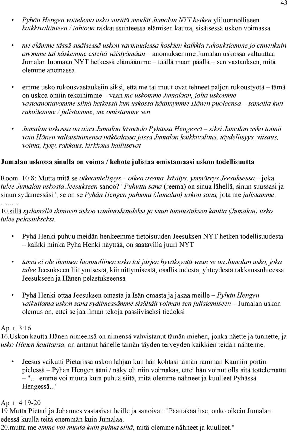 sen vastauksen, mitä olemme anomassa emme usko rukousvastauksiin siksi, että me tai muut ovat tehneet paljon rukoustyötä tämä on uskoa omiin tekoihimme vaan me uskomme Jumalaan, jolta uskomme