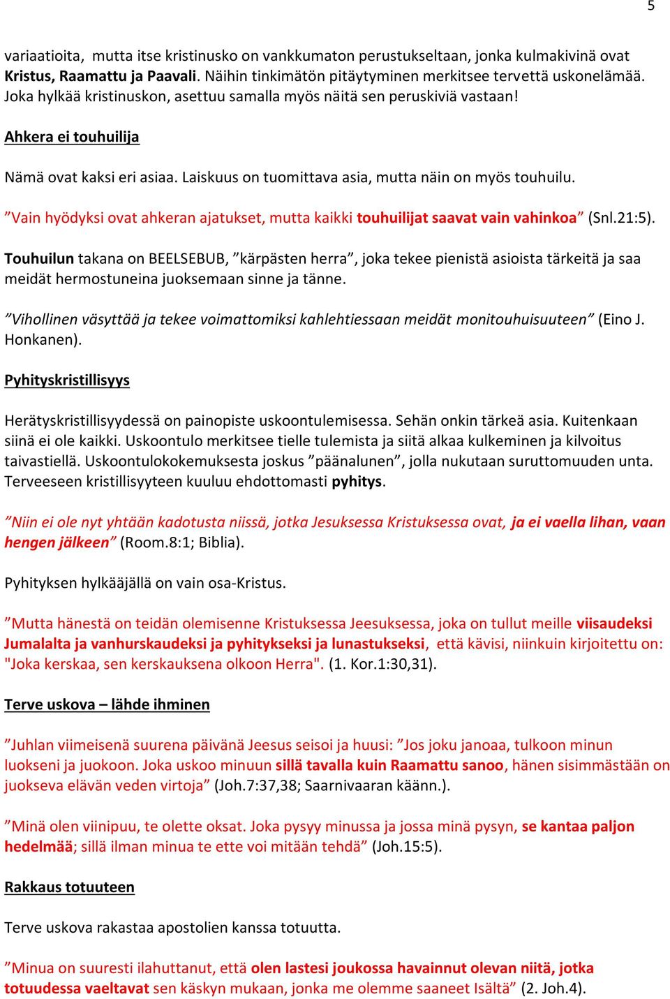 Vain hyödyksi ovat ahkeran ajatukset, mutta kaikki touhuilijat saavat vain vahinkoa (Snl.21:5).