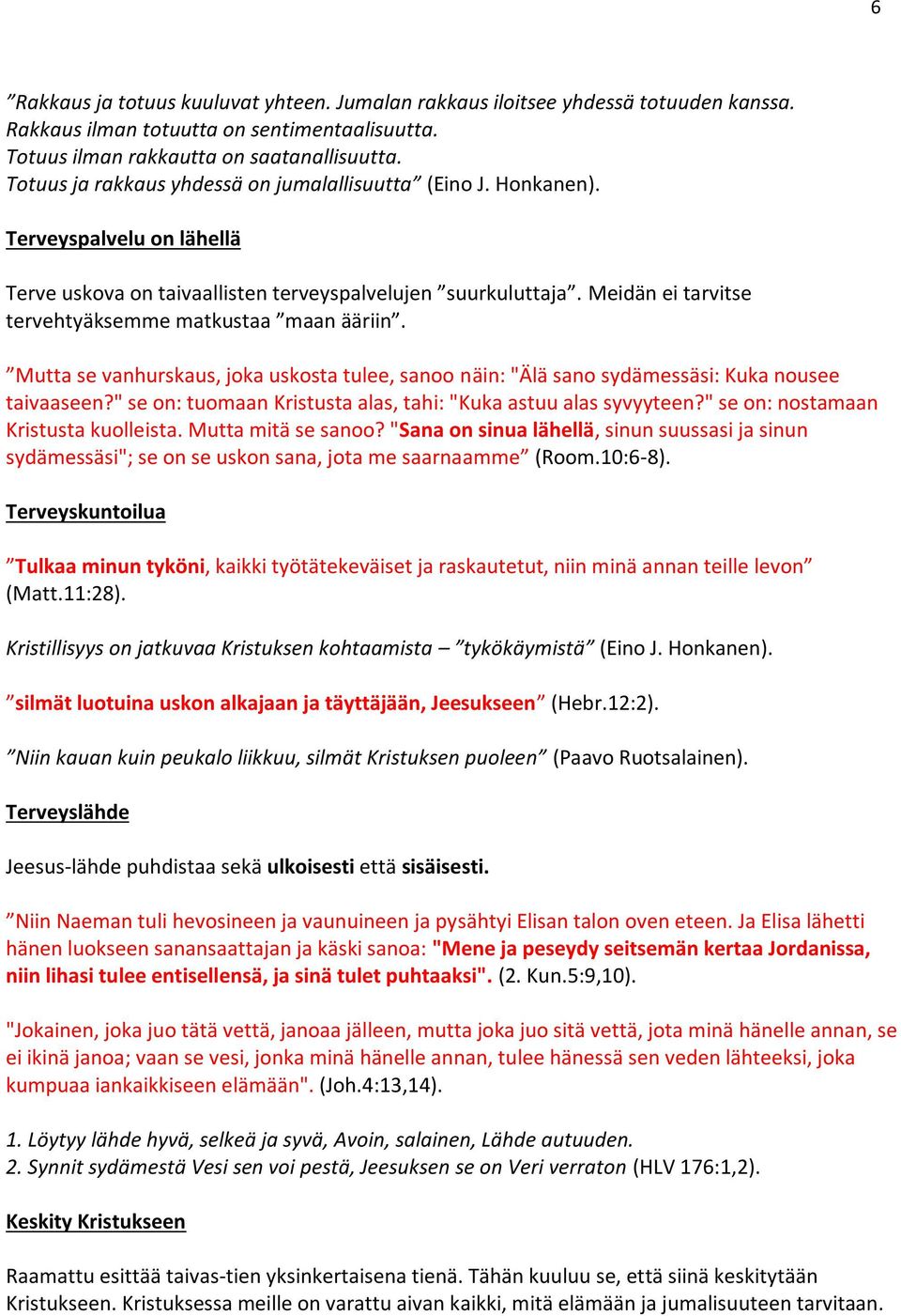 Meidän ei tarvitse tervehtyäksemme matkustaa maan ääriin. Mutta se vanhurskaus, joka uskosta tulee, sanoo näin: "Älä sano sydämessäsi: Kuka nousee taivaaseen?