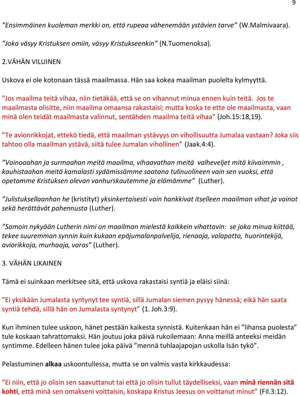 Jos te maailmasta olisitte, niin maailma omaansa rakastaisi; mutta koska te ette ole maailmasta, vaan minä olen teidät maailmasta valinnut, sentähden maailma teitä vihaa (Joh.15:18,19).