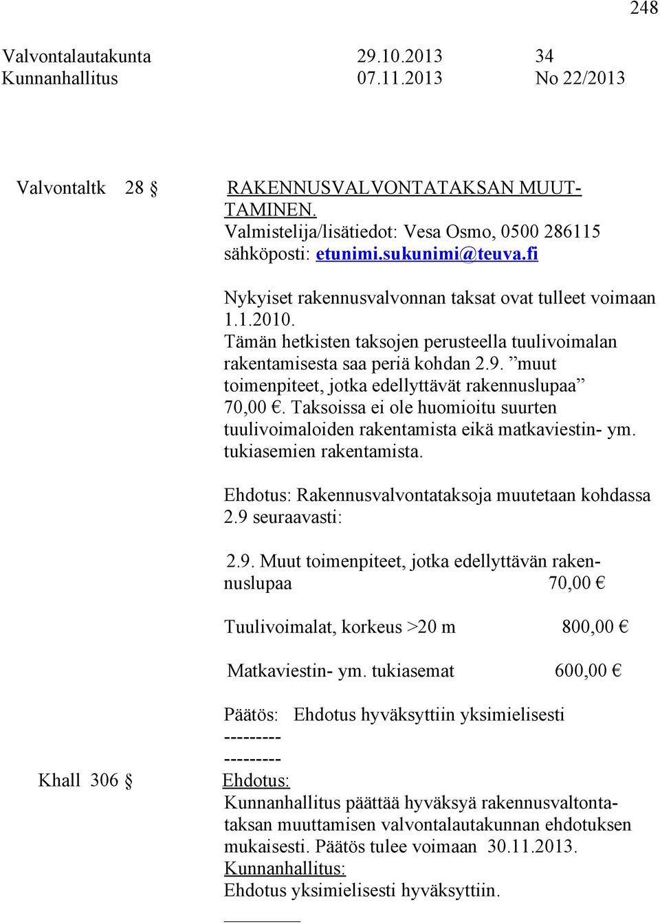 muut toimenpiteet, jotka edellyttävät rakennuslupaa 70,00. Taksoissa ei ole huomioitu suurten tuulivoimaloiden rakentamista eikä matkaviestin- ym. tukiasemien rakentamista.