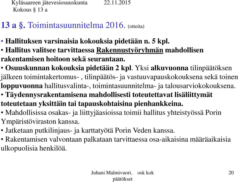 Yksi alkuvuonna tilinpäätöksen jälkeen toimintakertomus-, tilinpäätös- ja vastuuvapauskokouksena sekä toinen loppuvuonna hallitusvalinta-, toimintasuunnitelma- ja talousarviokokouksena.