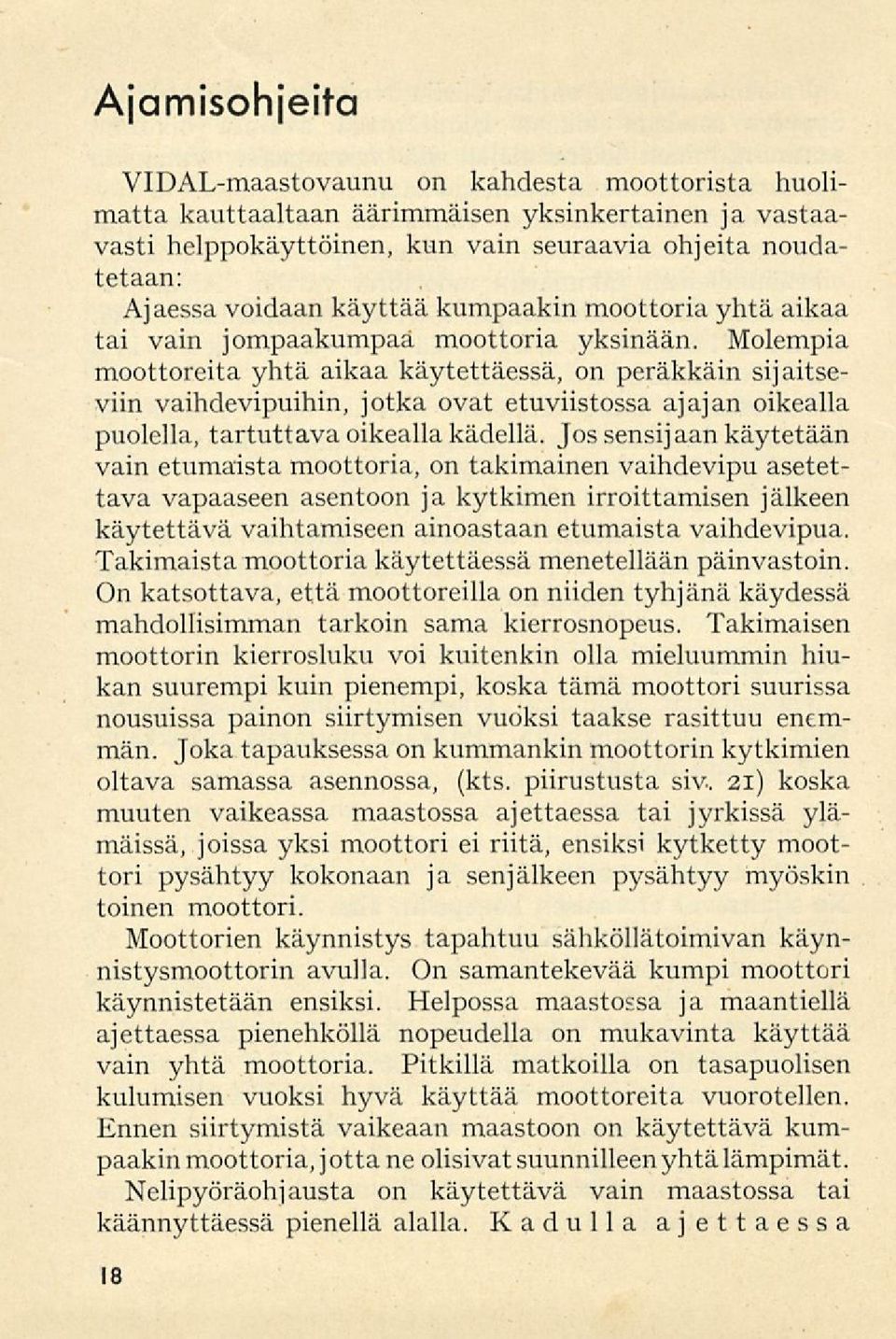 Molempia moottoreita yhtä aikaa käytettäessä, on peräkkäin sijaitseviin vaihdevipuihin, jotka ovat etuviistossa ajajan oikealla puolella, tartuttava oikealla kädellä.