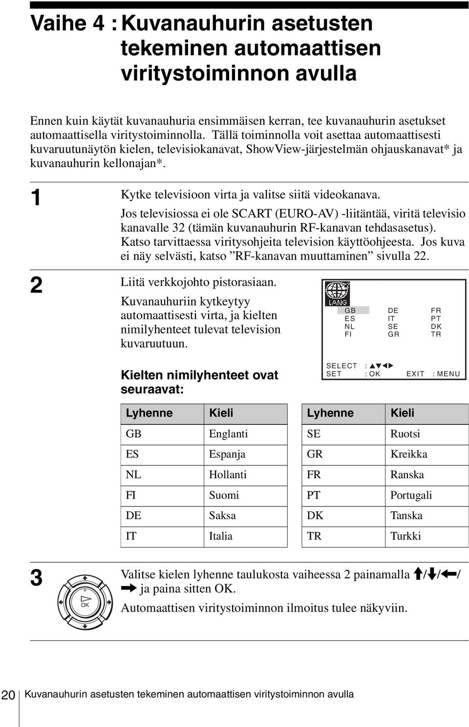 1 Kytke televisioon virta ja valitse siitä videokanava. Jos televisiossa ei ole SCART (EURO-AV) -liitäntää, viritä televisio kanavalle 32 (tämän kuvanauhurin RF-kanavan tehdasasetus).