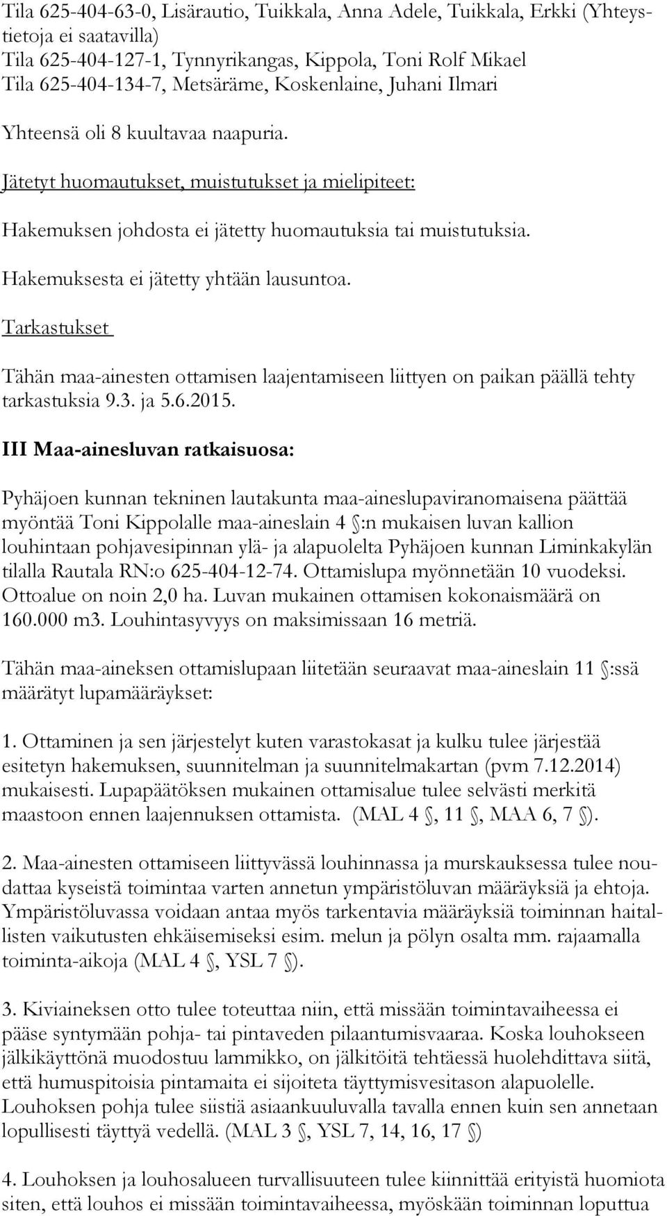 Hakemuksesta ei jätetty yhtään lausuntoa. Tarkastukset Tähän maa-ainesten ottamisen laajentamiseen liittyen on paikan päällä tehty tar kas tuk sia 9.3. ja 5.6.2015.